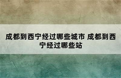 成都到西宁经过哪些城市 成都到西宁经过哪些站